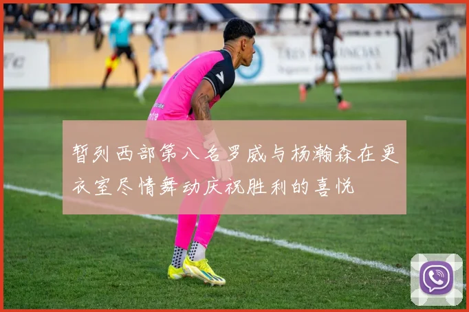 暂列西部第八名罗威与杨瀚森在更衣室尽情舞动庆祝胜利的喜悦
