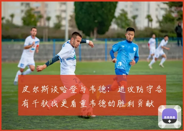 皮尔斯谈哈登与韦德：进攻防守各有千秋我更看重韦德的胜利贡献