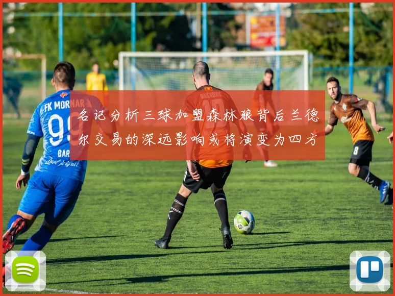 名记分析三球加盟森林狼背后兰德尔交易的深远影响或将演变为四方交易