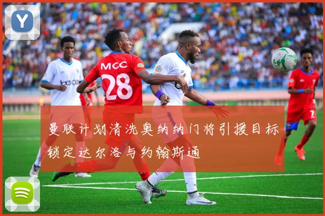 曼联计划清洗奥纳纳门将引援目标锁定达尔洛与约翰斯通