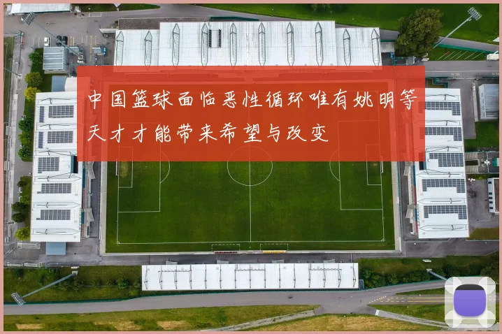 中国篮球面临恶性循环唯有姚明等天才才能带来希望与改变